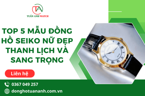 Top 5 mẫu đồng hồ Seiko nữ đẹp, thanh lịch và sang trọng